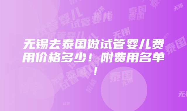 无锡去泰国做试管婴儿费用价格多少！附费用名单！