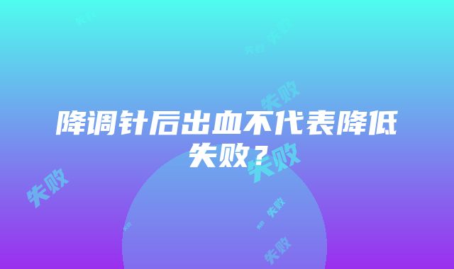 降调针后出血不代表降低失败？