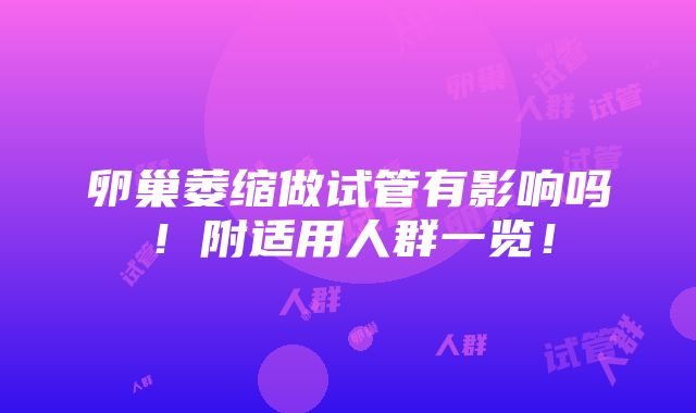 卵巢萎缩做试管有影响吗！附适用人群一览！