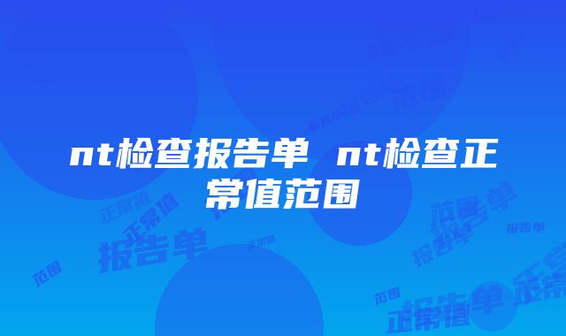 nt检查报告单 nt检查正常值范围