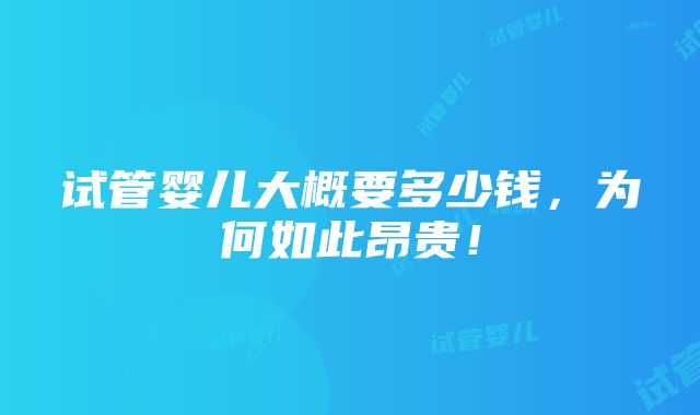 试管婴儿大概要多少钱，为何如此昂贵！