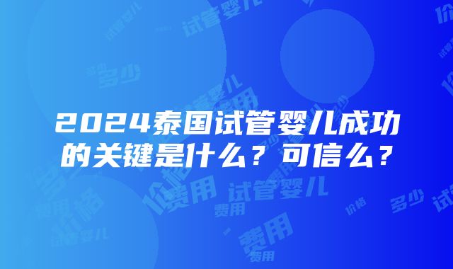 2024泰国试管婴儿成功的关键是什么？可信么？