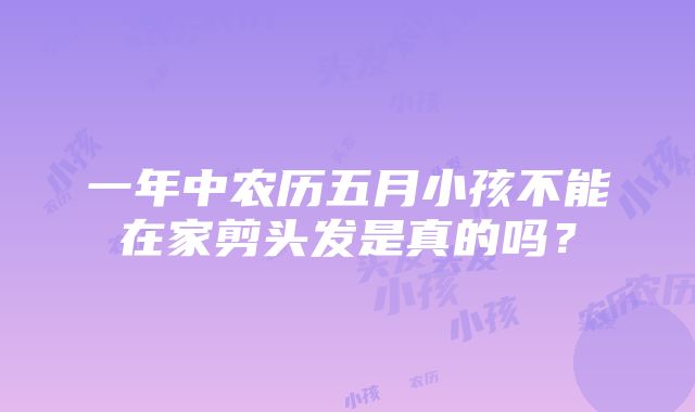 一年中农历五月小孩不能在家剪头发是真的吗？