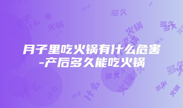 月子里吃火锅有什么危害-产后多久能吃火锅