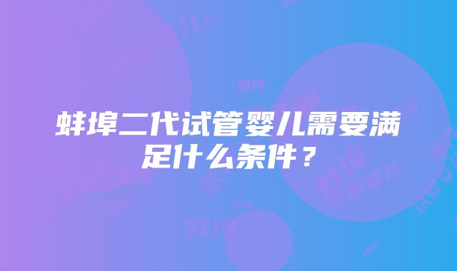 蚌埠二代试管婴儿需要满足什么条件？