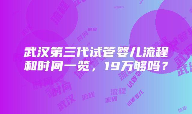 武汉第三代试管婴儿流程和时间一览，19万够吗？