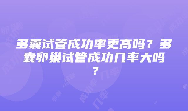 多囊试管成功率更高吗？多囊卵巢试管成功几率大吗？