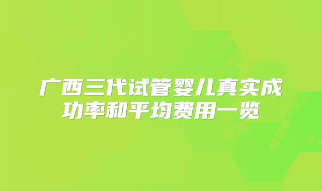 广西三代试管婴儿真实成功率和平均费用一览