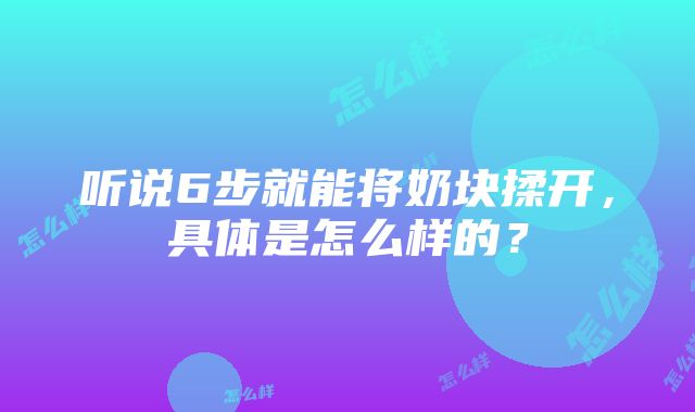 听说6步就能将奶块揉开，具体是怎么样的？