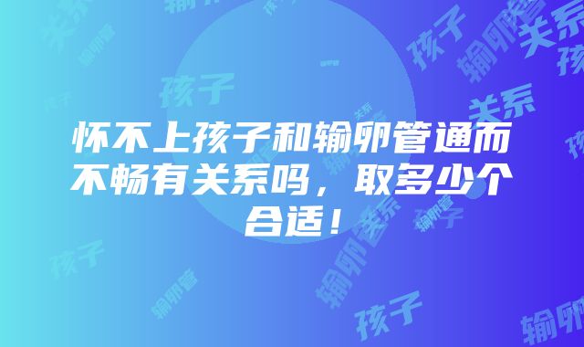 怀不上孩子和输卵管通而不畅有关系吗，取多少个合适！