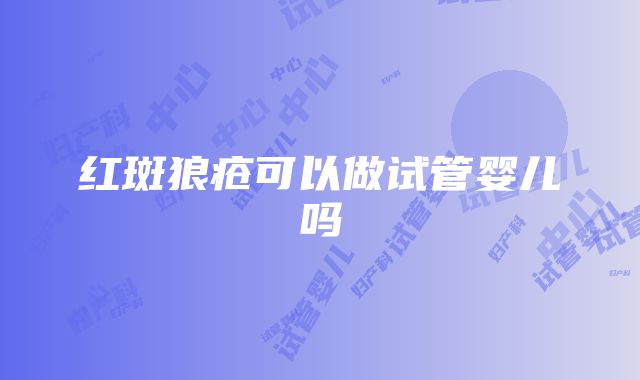 红斑狼疮可以做试管婴儿吗