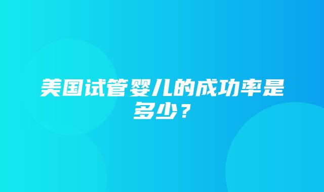 美国试管婴儿的成功率是多少？