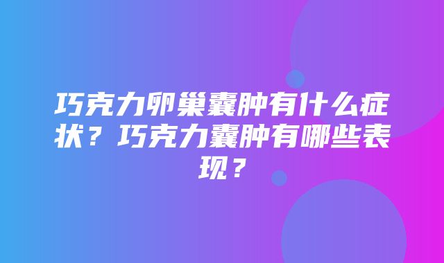 巧克力卵巢囊肿有什么症状？巧克力囊肿有哪些表现？