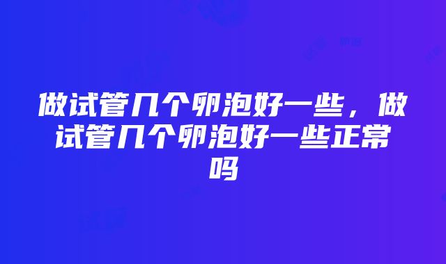 做试管几个卵泡好一些，做试管几个卵泡好一些正常吗