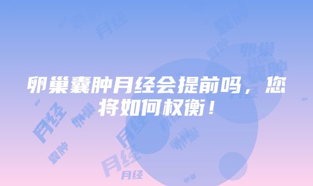 卵巢囊肿月经会提前吗，您将如何权衡！