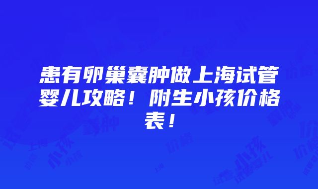 患有卵巢囊肿做上海试管婴儿攻略！附生小孩价格表！