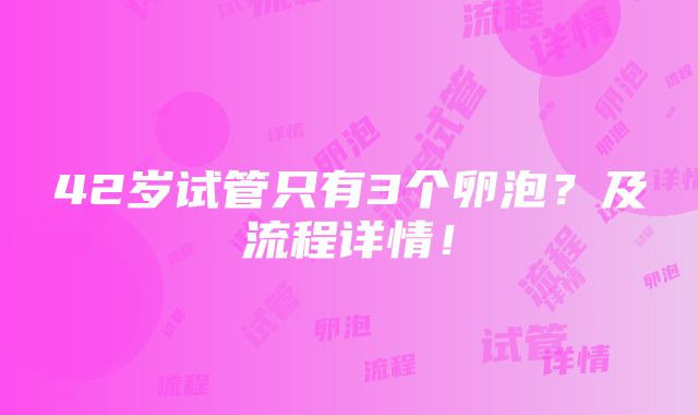 42岁试管只有3个卵泡？及流程详情！