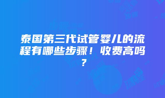 泰国第三代试管婴儿的流程有哪些步骤！收费高吗？