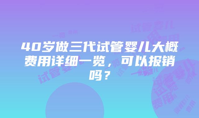 40岁做三代试管婴儿大概费用详细一览，可以报销吗？