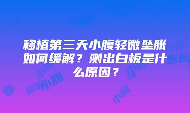 移植第三天小腹轻微坠胀如何缓解？测出白板是什么原因？