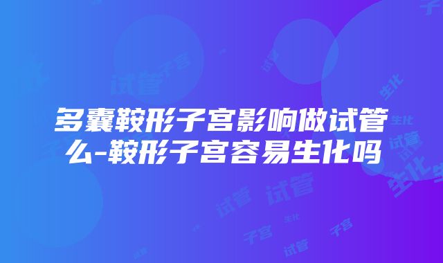 多囊鞍形子宫影响做试管么-鞍形子宫容易生化吗