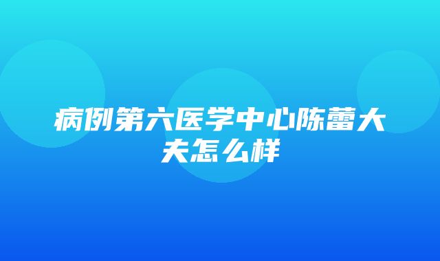 病例第六医学中心陈蕾大夫怎么样