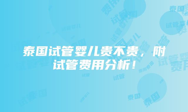 泰国试管婴儿贵不贵，附试管费用分析！