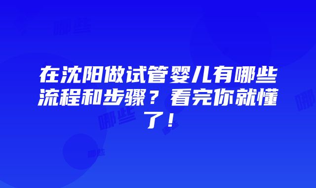 在沈阳做试管婴儿有哪些流程和步骤？看完你就懂了！