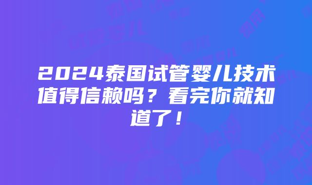 2024泰国试管婴儿技术值得信赖吗？看完你就知道了！