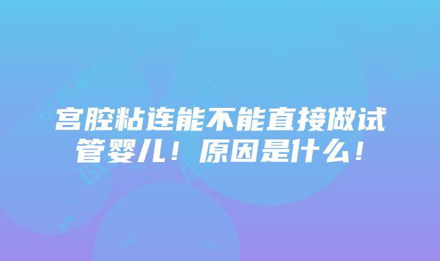 宫腔粘连能不能直接做试管婴儿！原因是什么！