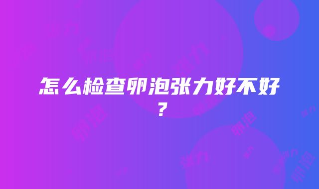 怎么检查卵泡张力好不好？