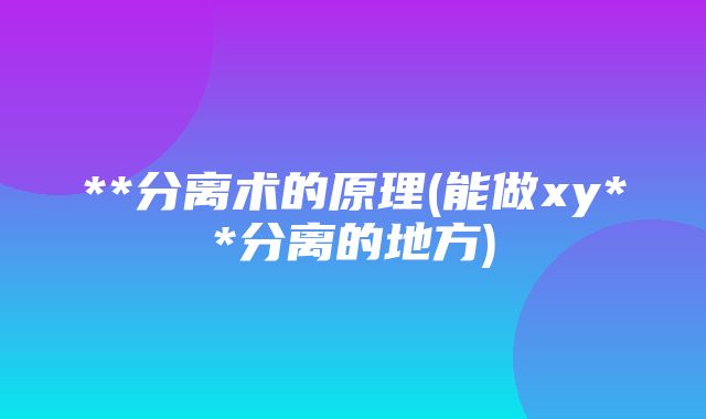 **分离术的原理(能做xy**分离的地方)