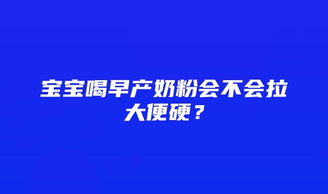 宝宝喝早产奶粉会不会拉大便硬？