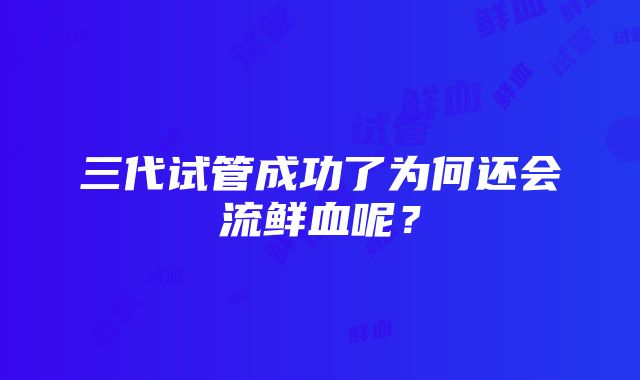 三代试管成功了为何还会流鲜血呢？