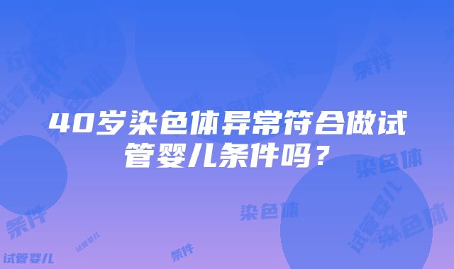 40岁染色体异常符合做试管婴儿条件吗？