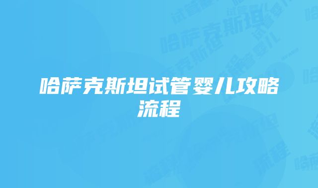 哈萨克斯坦试管婴儿攻略流程