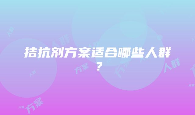 拮抗剂方案适合哪些人群？