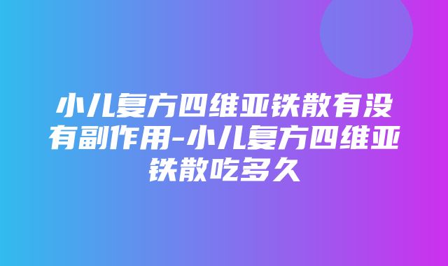 小儿复方四维亚铁散有没有副作用-小儿复方四维亚铁散吃多久