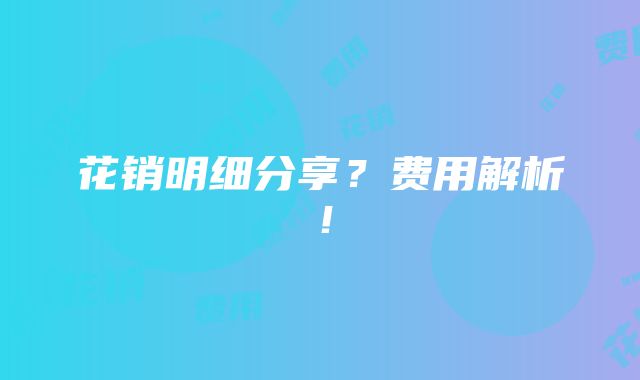 花销明细分享？费用解析！