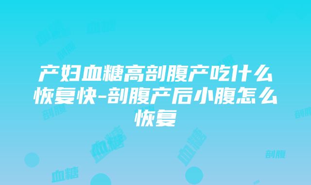 产妇血糖高剖腹产吃什么恢复快-剖腹产后小腹怎么恢复