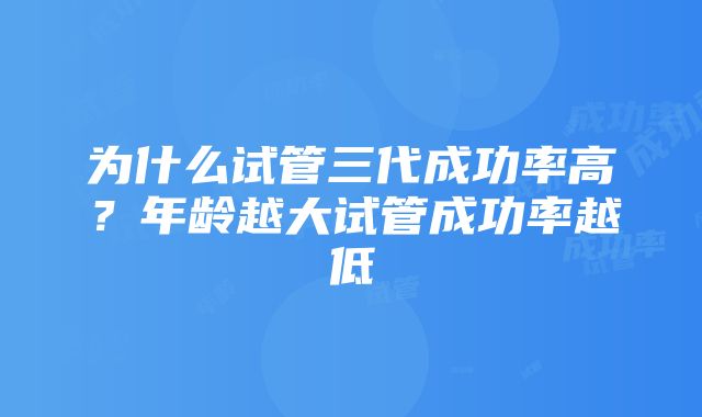 为什么试管三代成功率高？年龄越大试管成功率越低