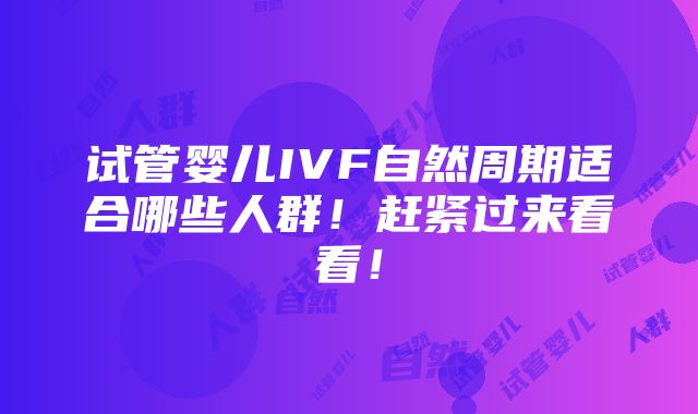 试管婴儿IVF自然周期适合哪些人群！赶紧过来看看！