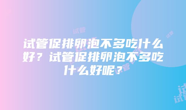 试管促排卵泡不多吃什么好？试管促排卵泡不多吃什么好呢？