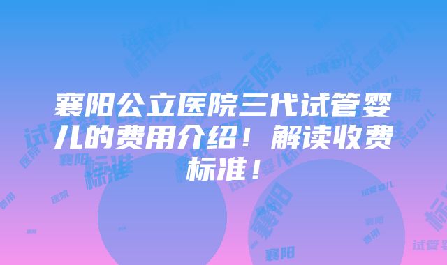 襄阳公立医院三代试管婴儿的费用介绍！解读收费标准！