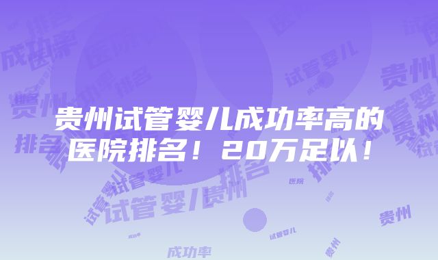 贵州试管婴儿成功率高的医院排名！20万足以！