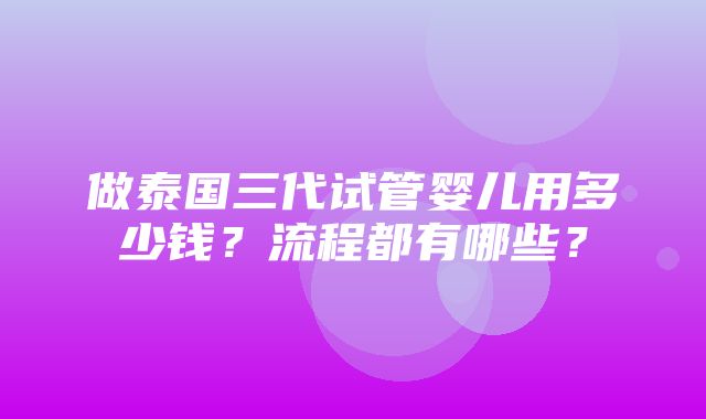 做泰国三代试管婴儿用多少钱？流程都有哪些？