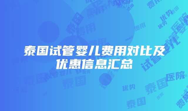 泰国试管婴儿费用对比及优惠信息汇总