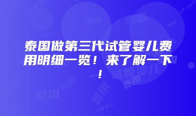 泰国做第三代试管婴儿费用明细一览！来了解一下！