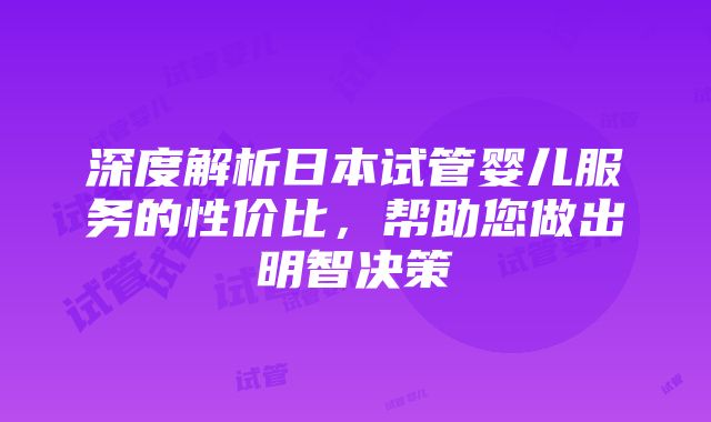 深度解析日本试管婴儿服务的性价比，帮助您做出明智决策