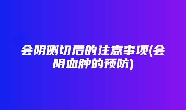 会阴侧切后的注意事项(会阴血肿的预防)